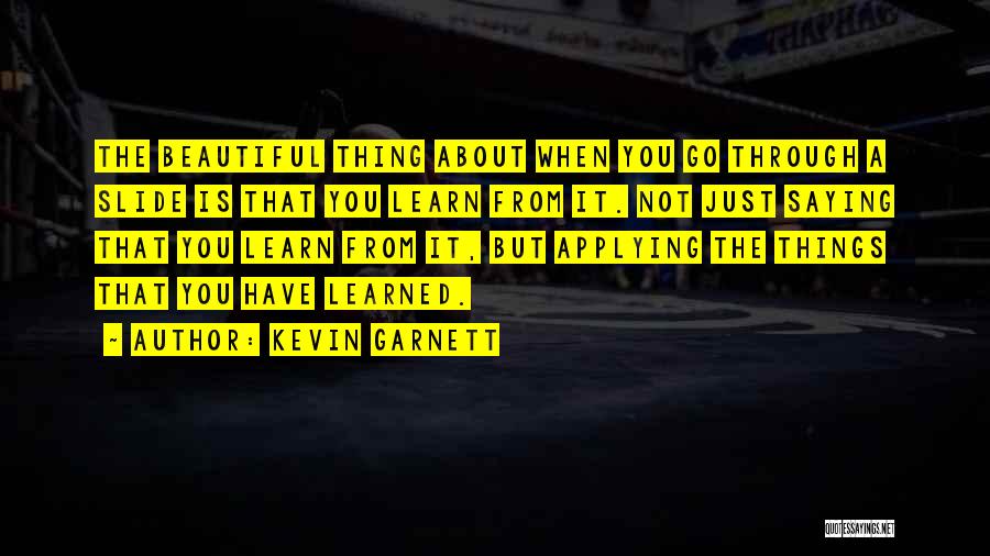 Kevin Garnett Quotes: The Beautiful Thing About When You Go Through A Slide Is That You Learn From It. Not Just Saying That