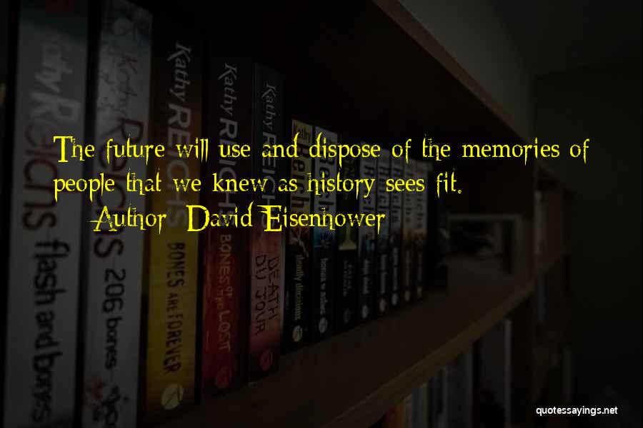 David Eisenhower Quotes: The Future Will Use And Dispose Of The Memories Of People That We Knew As History Sees Fit.