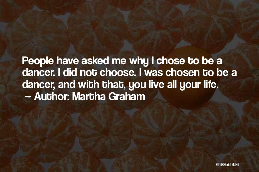 Martha Graham Quotes: People Have Asked Me Why I Chose To Be A Dancer. I Did Not Choose. I Was Chosen To Be