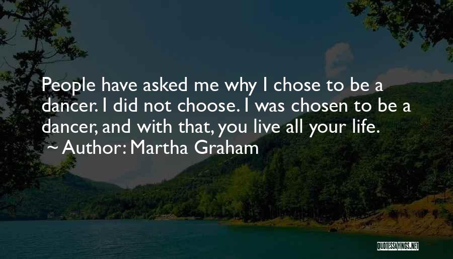Martha Graham Quotes: People Have Asked Me Why I Chose To Be A Dancer. I Did Not Choose. I Was Chosen To Be