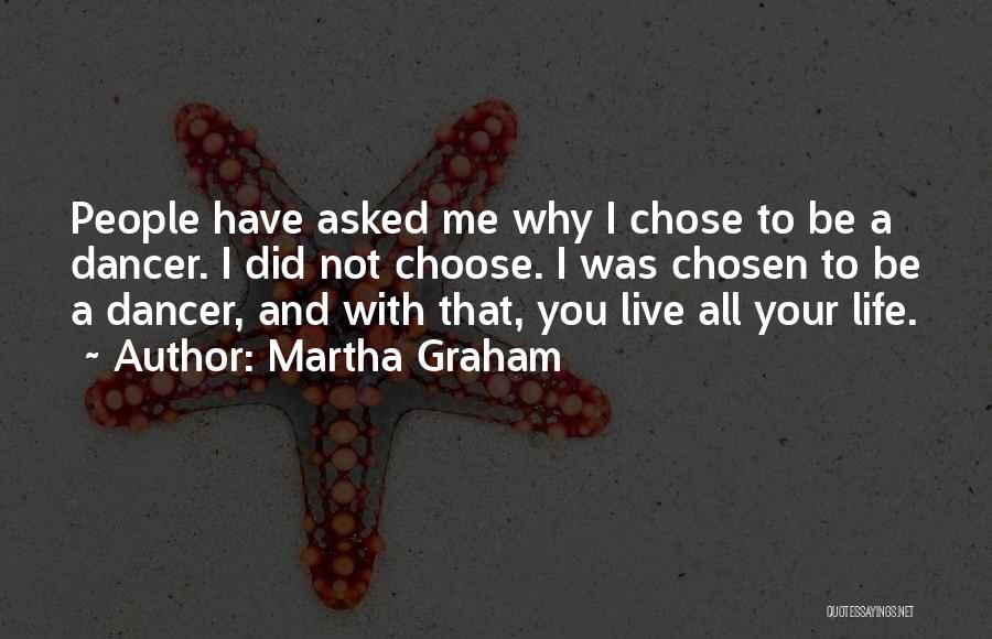 Martha Graham Quotes: People Have Asked Me Why I Chose To Be A Dancer. I Did Not Choose. I Was Chosen To Be