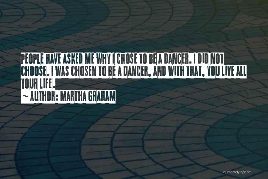 Martha Graham Quotes: People Have Asked Me Why I Chose To Be A Dancer. I Did Not Choose. I Was Chosen To Be