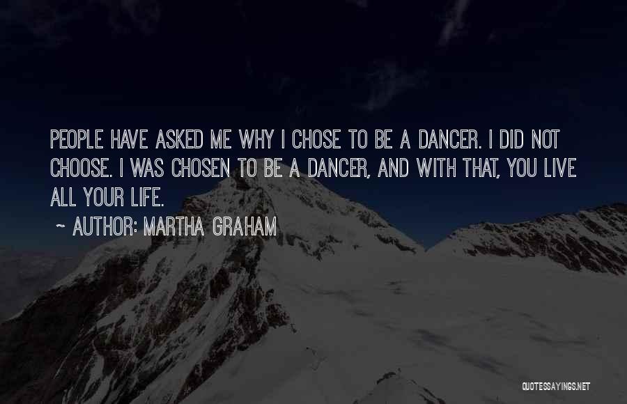 Martha Graham Quotes: People Have Asked Me Why I Chose To Be A Dancer. I Did Not Choose. I Was Chosen To Be