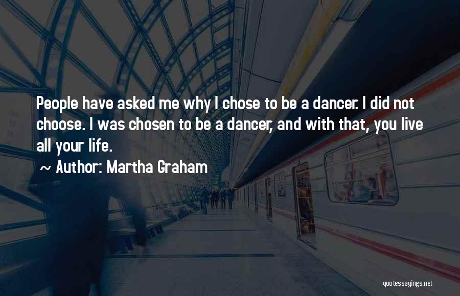 Martha Graham Quotes: People Have Asked Me Why I Chose To Be A Dancer. I Did Not Choose. I Was Chosen To Be