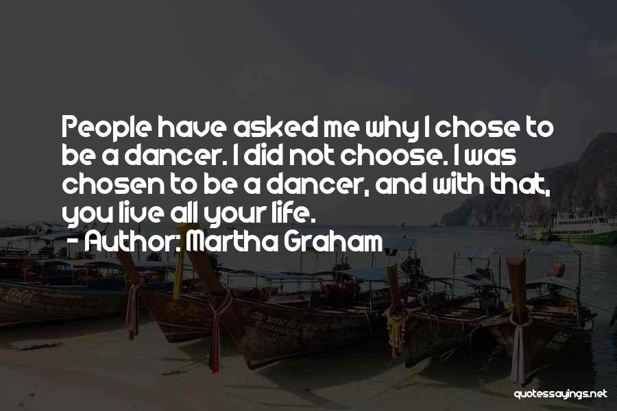 Martha Graham Quotes: People Have Asked Me Why I Chose To Be A Dancer. I Did Not Choose. I Was Chosen To Be