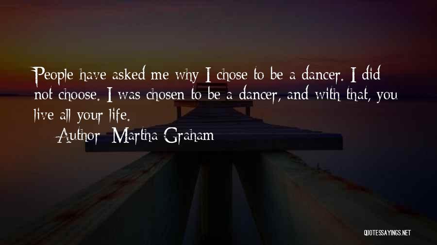 Martha Graham Quotes: People Have Asked Me Why I Chose To Be A Dancer. I Did Not Choose. I Was Chosen To Be