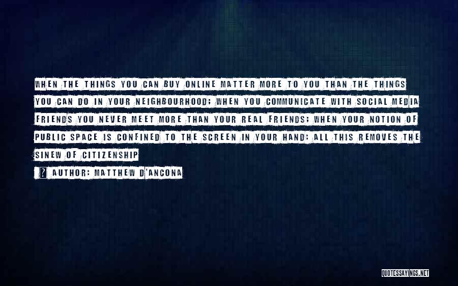 Matthew D'Ancona Quotes: When The Things You Can Buy Online Matter More To You Than The Things You Can Do In Your Neighbourhood;