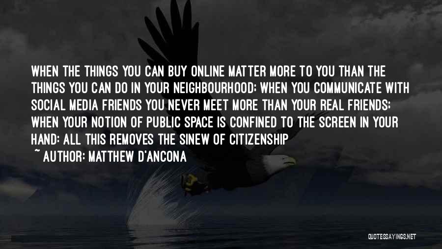 Matthew D'Ancona Quotes: When The Things You Can Buy Online Matter More To You Than The Things You Can Do In Your Neighbourhood;