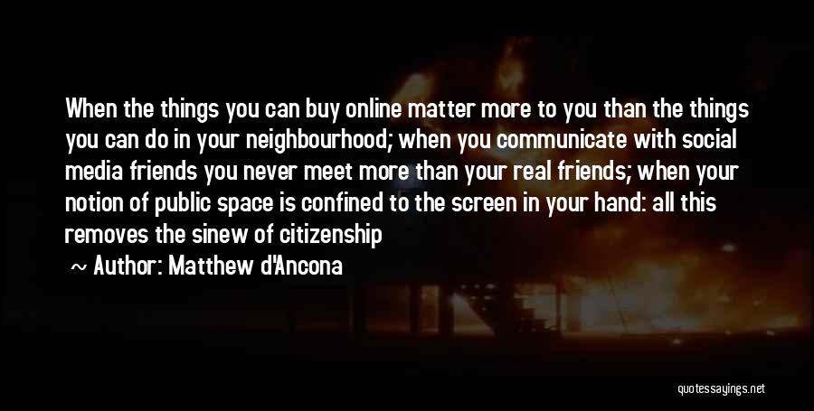 Matthew D'Ancona Quotes: When The Things You Can Buy Online Matter More To You Than The Things You Can Do In Your Neighbourhood;