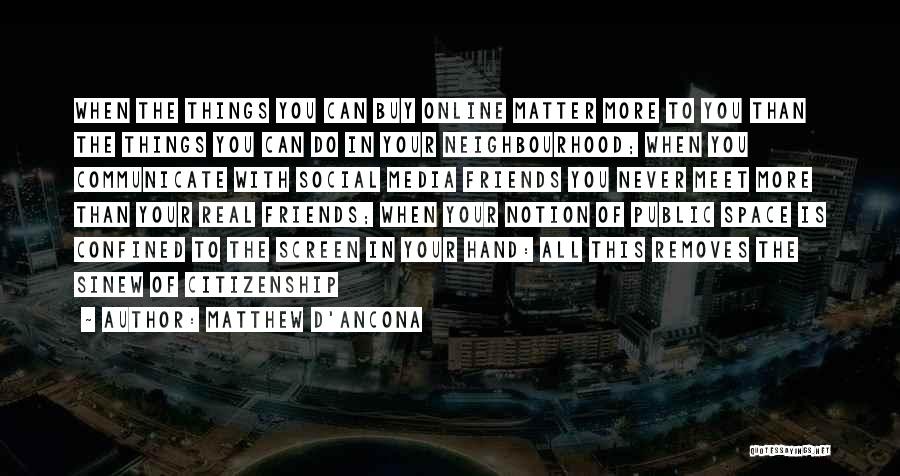 Matthew D'Ancona Quotes: When The Things You Can Buy Online Matter More To You Than The Things You Can Do In Your Neighbourhood;