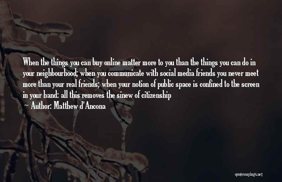 Matthew D'Ancona Quotes: When The Things You Can Buy Online Matter More To You Than The Things You Can Do In Your Neighbourhood;