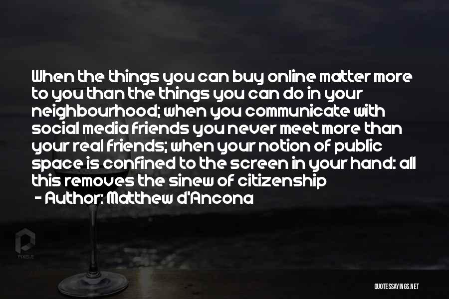 Matthew D'Ancona Quotes: When The Things You Can Buy Online Matter More To You Than The Things You Can Do In Your Neighbourhood;