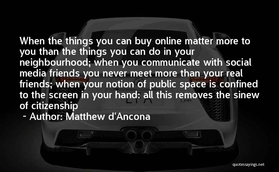 Matthew D'Ancona Quotes: When The Things You Can Buy Online Matter More To You Than The Things You Can Do In Your Neighbourhood;