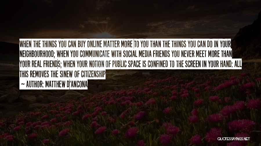 Matthew D'Ancona Quotes: When The Things You Can Buy Online Matter More To You Than The Things You Can Do In Your Neighbourhood;