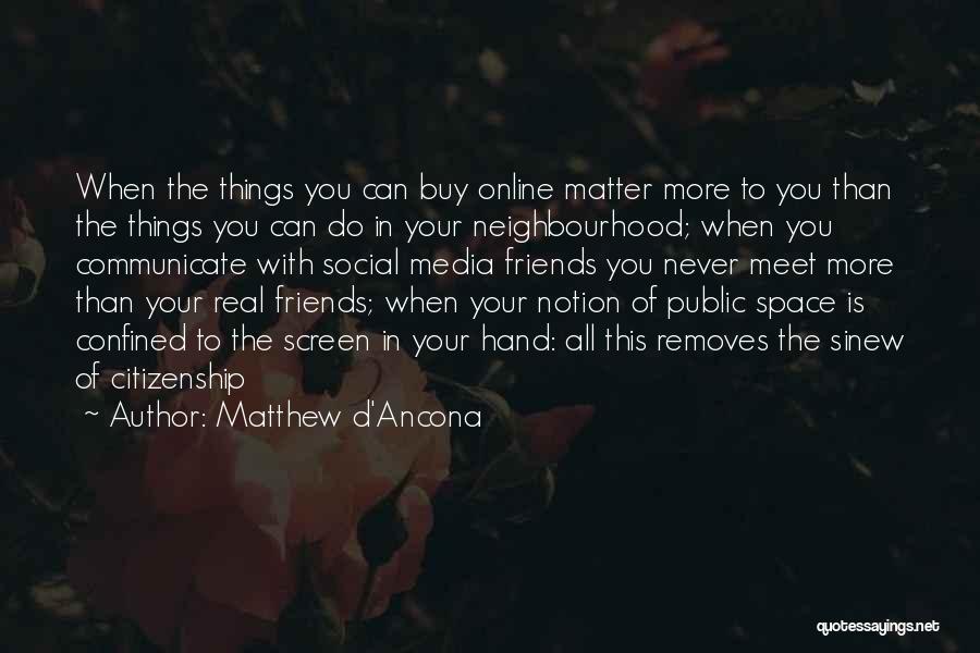 Matthew D'Ancona Quotes: When The Things You Can Buy Online Matter More To You Than The Things You Can Do In Your Neighbourhood;