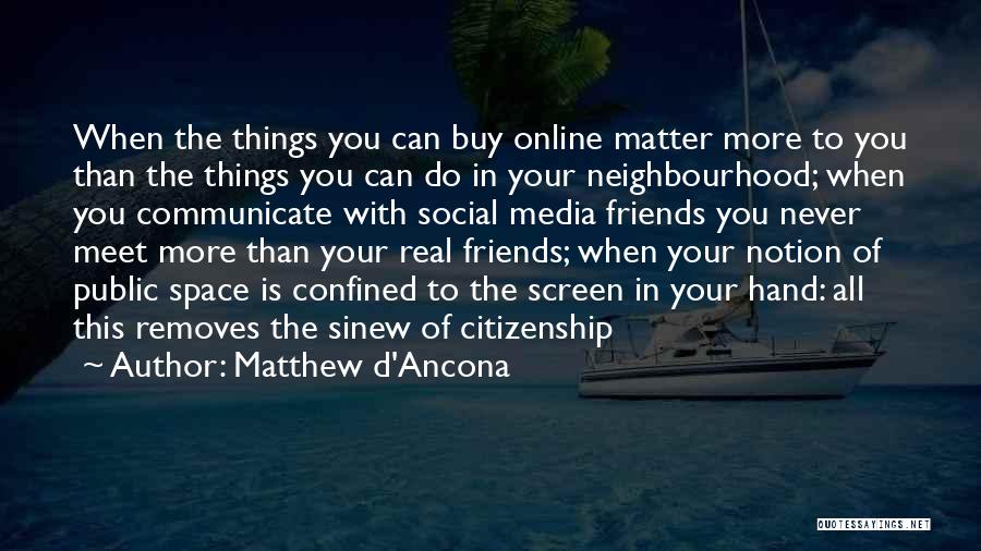 Matthew D'Ancona Quotes: When The Things You Can Buy Online Matter More To You Than The Things You Can Do In Your Neighbourhood;