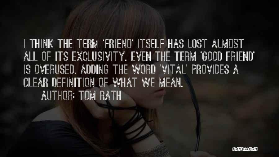 Tom Rath Quotes: I Think The Term 'friend' Itself Has Lost Almost All Of Its Exclusivity. Even The Term 'good Friend' Is Overused.