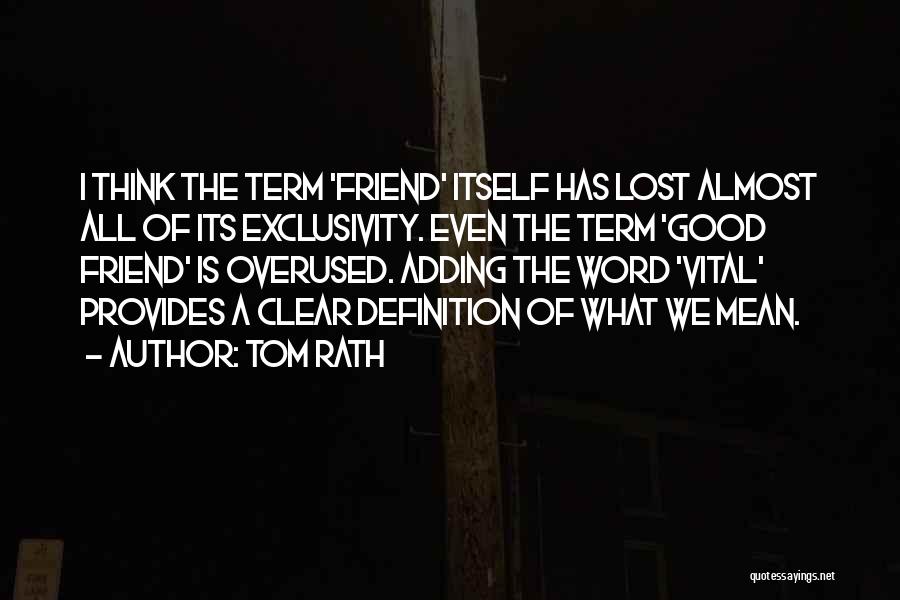 Tom Rath Quotes: I Think The Term 'friend' Itself Has Lost Almost All Of Its Exclusivity. Even The Term 'good Friend' Is Overused.