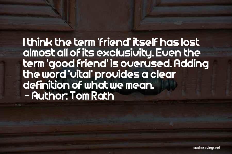 Tom Rath Quotes: I Think The Term 'friend' Itself Has Lost Almost All Of Its Exclusivity. Even The Term 'good Friend' Is Overused.