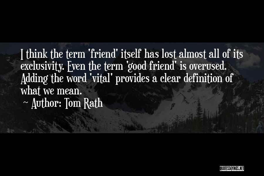 Tom Rath Quotes: I Think The Term 'friend' Itself Has Lost Almost All Of Its Exclusivity. Even The Term 'good Friend' Is Overused.