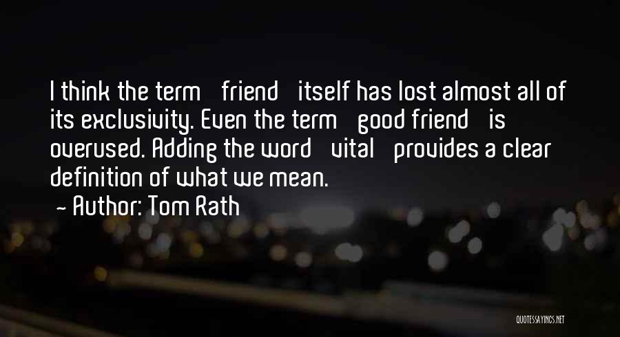 Tom Rath Quotes: I Think The Term 'friend' Itself Has Lost Almost All Of Its Exclusivity. Even The Term 'good Friend' Is Overused.