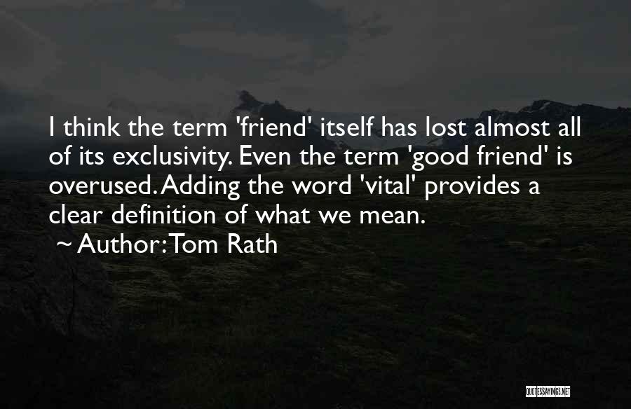 Tom Rath Quotes: I Think The Term 'friend' Itself Has Lost Almost All Of Its Exclusivity. Even The Term 'good Friend' Is Overused.
