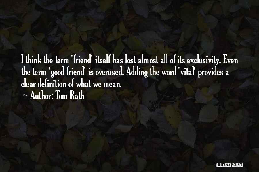 Tom Rath Quotes: I Think The Term 'friend' Itself Has Lost Almost All Of Its Exclusivity. Even The Term 'good Friend' Is Overused.