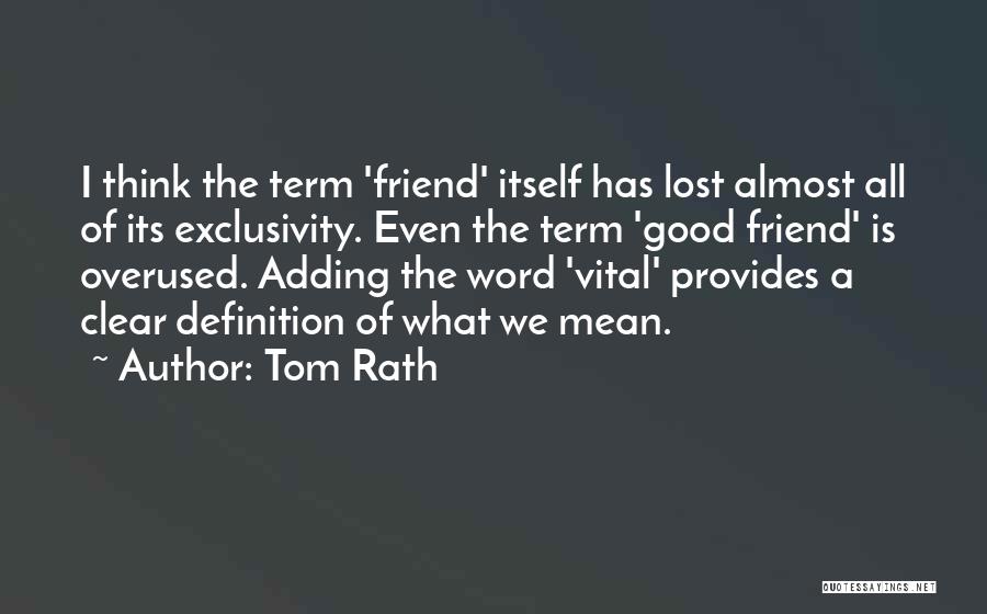 Tom Rath Quotes: I Think The Term 'friend' Itself Has Lost Almost All Of Its Exclusivity. Even The Term 'good Friend' Is Overused.