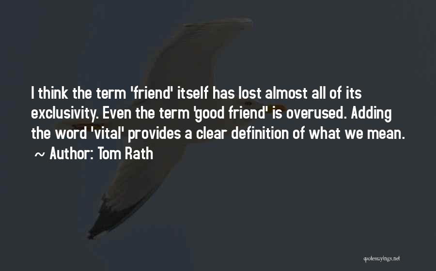 Tom Rath Quotes: I Think The Term 'friend' Itself Has Lost Almost All Of Its Exclusivity. Even The Term 'good Friend' Is Overused.