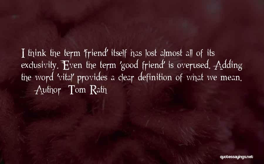 Tom Rath Quotes: I Think The Term 'friend' Itself Has Lost Almost All Of Its Exclusivity. Even The Term 'good Friend' Is Overused.