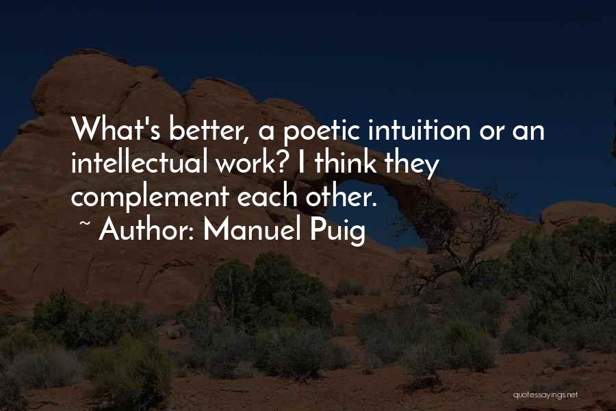 Manuel Puig Quotes: What's Better, A Poetic Intuition Or An Intellectual Work? I Think They Complement Each Other.