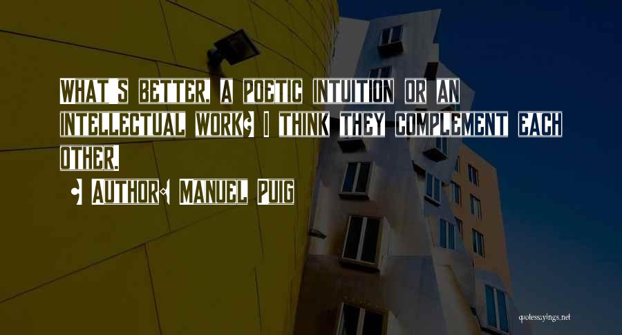Manuel Puig Quotes: What's Better, A Poetic Intuition Or An Intellectual Work? I Think They Complement Each Other.