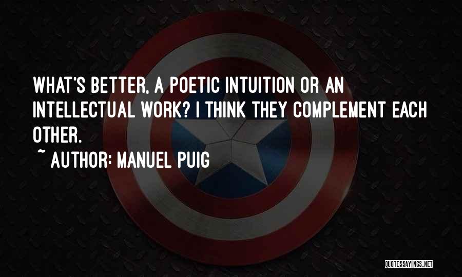 Manuel Puig Quotes: What's Better, A Poetic Intuition Or An Intellectual Work? I Think They Complement Each Other.