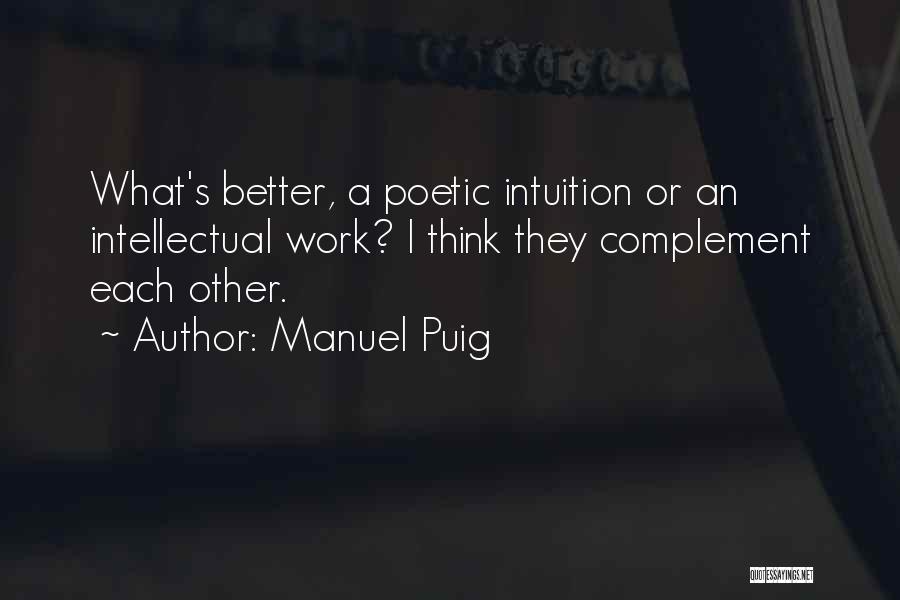 Manuel Puig Quotes: What's Better, A Poetic Intuition Or An Intellectual Work? I Think They Complement Each Other.