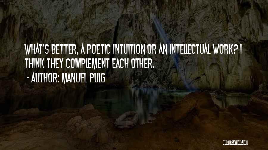 Manuel Puig Quotes: What's Better, A Poetic Intuition Or An Intellectual Work? I Think They Complement Each Other.