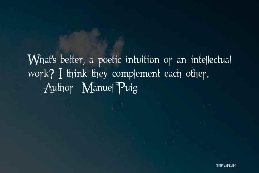 Manuel Puig Quotes: What's Better, A Poetic Intuition Or An Intellectual Work? I Think They Complement Each Other.