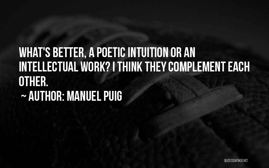 Manuel Puig Quotes: What's Better, A Poetic Intuition Or An Intellectual Work? I Think They Complement Each Other.