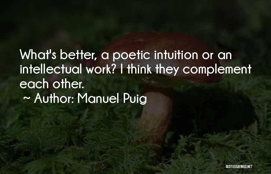 Manuel Puig Quotes: What's Better, A Poetic Intuition Or An Intellectual Work? I Think They Complement Each Other.