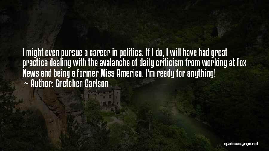 Gretchen Carlson Quotes: I Might Even Pursue A Career In Politics. If I Do, I Will Have Had Great Practice Dealing With The
