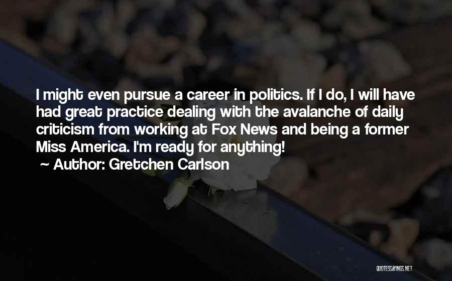 Gretchen Carlson Quotes: I Might Even Pursue A Career In Politics. If I Do, I Will Have Had Great Practice Dealing With The