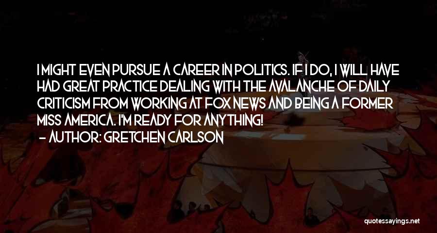 Gretchen Carlson Quotes: I Might Even Pursue A Career In Politics. If I Do, I Will Have Had Great Practice Dealing With The