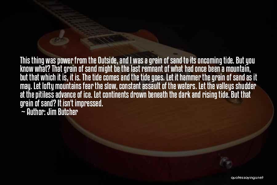 Jim Butcher Quotes: This Thing Was Power From The Outside, And I Was A Grain Of Sand To Its Oncoming Tide. But You