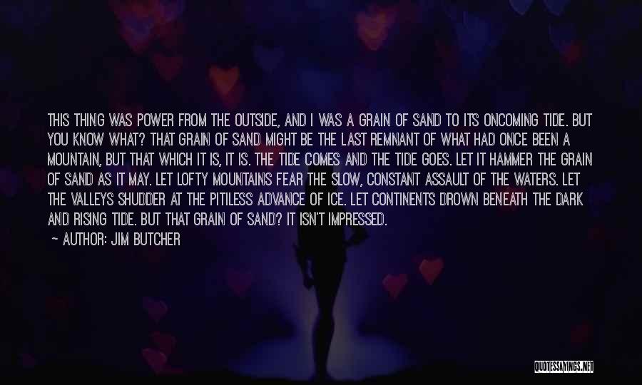 Jim Butcher Quotes: This Thing Was Power From The Outside, And I Was A Grain Of Sand To Its Oncoming Tide. But You