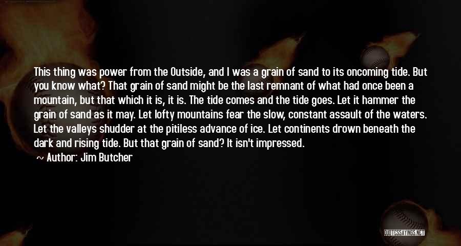 Jim Butcher Quotes: This Thing Was Power From The Outside, And I Was A Grain Of Sand To Its Oncoming Tide. But You