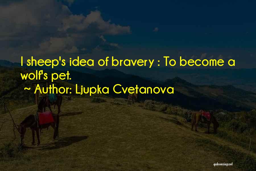 Ljupka Cvetanova Quotes: I Sheep's Idea Of Bravery : To Become A Wolf's Pet.