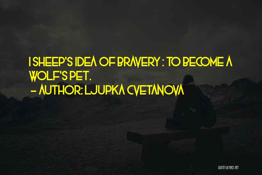 Ljupka Cvetanova Quotes: I Sheep's Idea Of Bravery : To Become A Wolf's Pet.