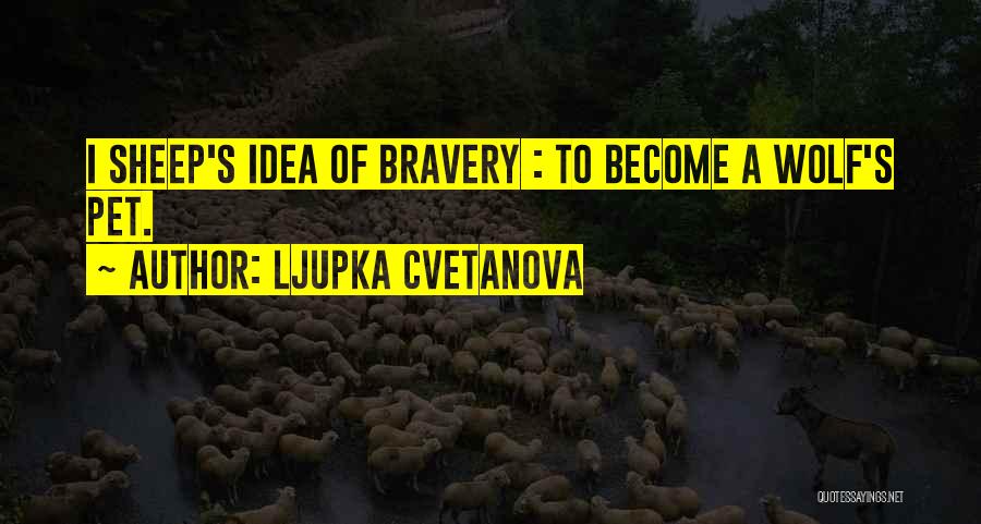 Ljupka Cvetanova Quotes: I Sheep's Idea Of Bravery : To Become A Wolf's Pet.