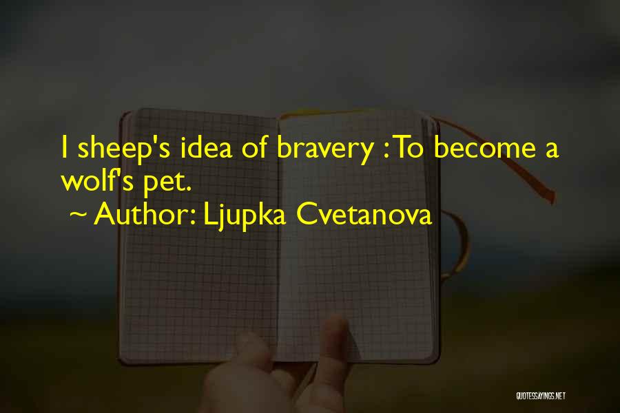 Ljupka Cvetanova Quotes: I Sheep's Idea Of Bravery : To Become A Wolf's Pet.