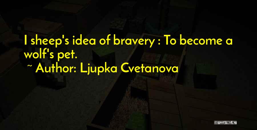 Ljupka Cvetanova Quotes: I Sheep's Idea Of Bravery : To Become A Wolf's Pet.