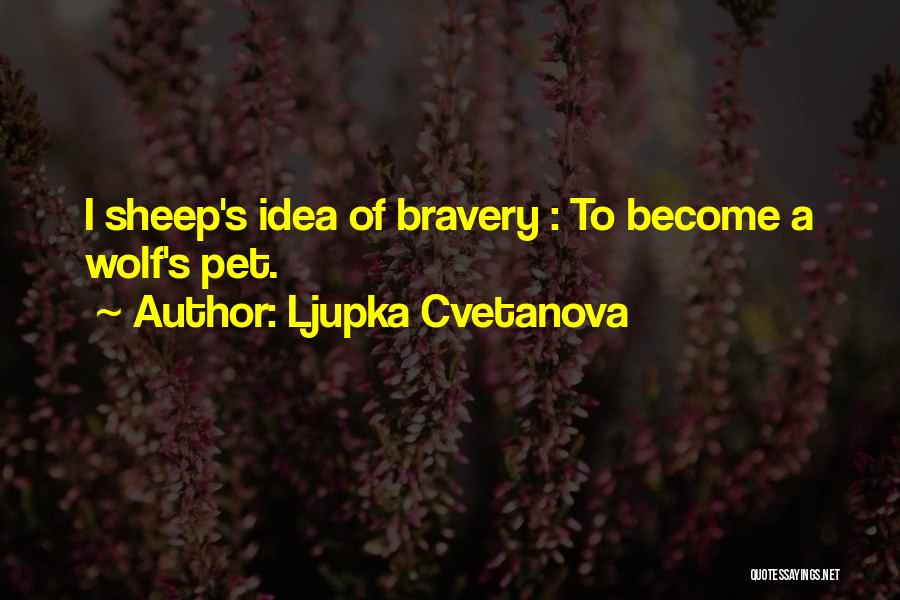 Ljupka Cvetanova Quotes: I Sheep's Idea Of Bravery : To Become A Wolf's Pet.